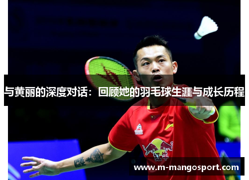与黄丽的深度对话：回顾她的羽毛球生涯与成长历程