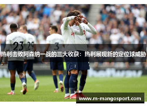 热刺击败阿森纳一战的三大收获：热刺展现新的定位球威胁