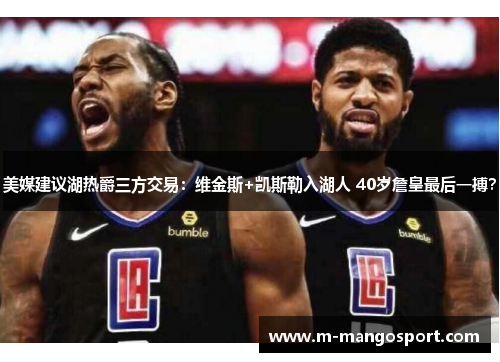 美媒建议湖热爵三方交易：维金斯+凯斯勒入湖人 40岁詹皇最后一搏？