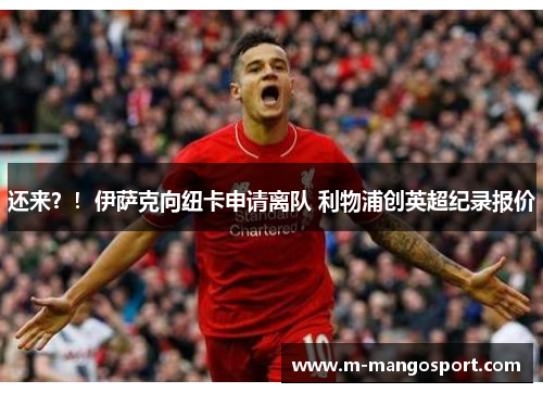 还来？！伊萨克向纽卡申请离队 利物浦创英超纪录报价